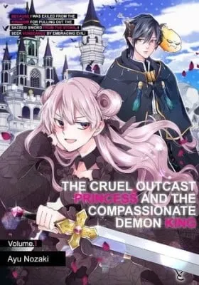 Cover of The Cruel Outcast Princess and the Compassionate Demon King: Because I Was Exiled from the Kingdom for Pulling Out the Sacred Sword from the Stone, I Seek Vengeance by Embracing Evil!